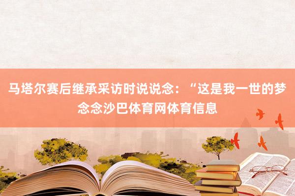 马塔尔赛后继承采访时说说念：“这是我一世的梦念念沙巴体育网体育信息