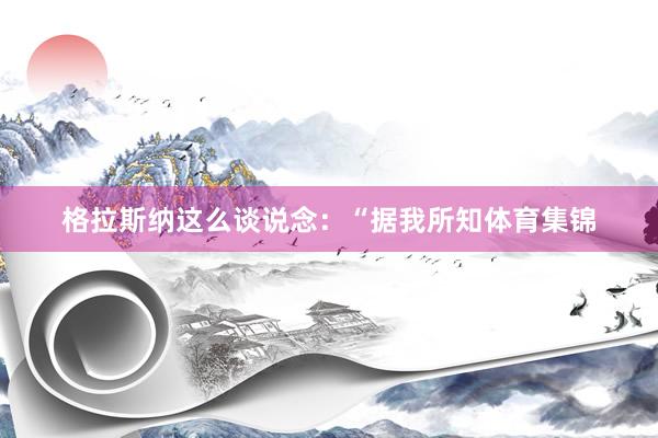 格拉斯纳这么谈说念：“据我所知体育集锦