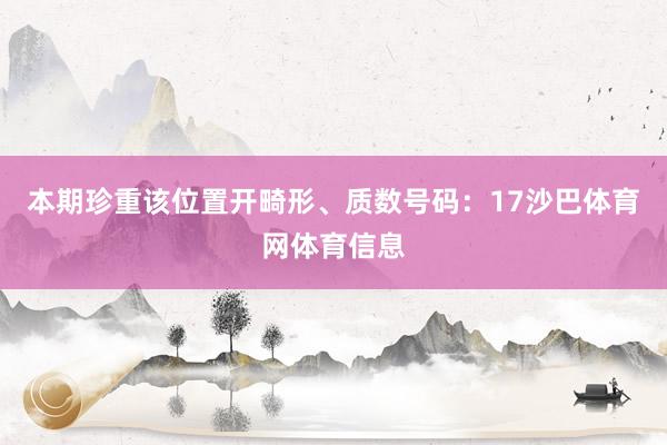 本期珍重该位置开畸形、质数号码：17沙巴体育网体育信息