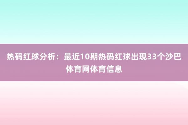 热码红球分析：最近10期热码红球出现33个沙巴体育网体育信息