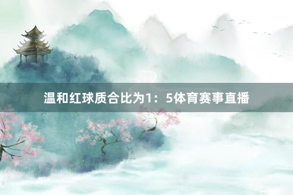温和红球质合比为1：5体育赛事直播