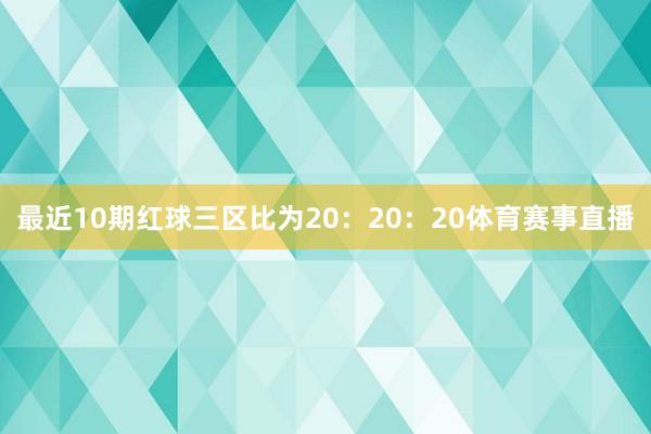 最近10期红球三区比为20：20：20体育赛事直播