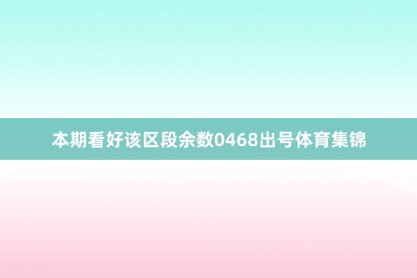 本期看好该区段余数0468出号体育集锦