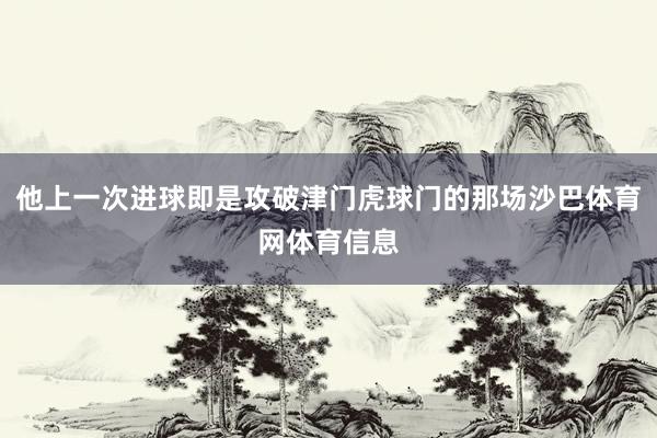 他上一次进球即是攻破津门虎球门的那场沙巴体育网体育信息
