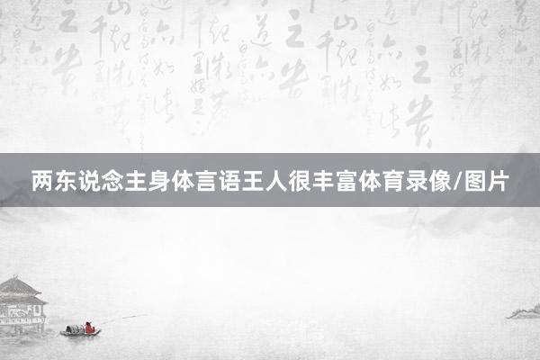 两东说念主身体言语王人很丰富体育录像/图片