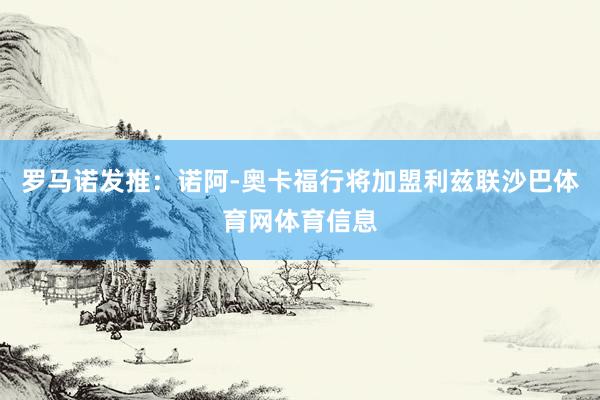 罗马诺发推：诺阿-奥卡福行将加盟利兹联沙巴体育网体育信息