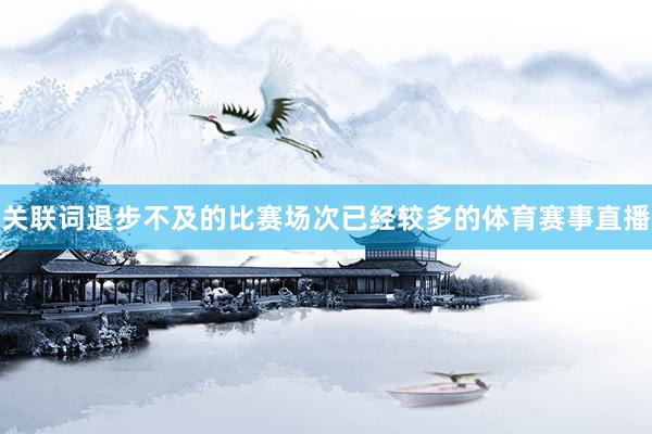 关联词退步不及的比赛场次已经较多的体育赛事直播