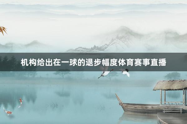 机构给出在一球的退步幅度体育赛事直播