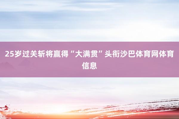 25岁过关斩将赢得“大满贯”头衔沙巴体育网体育信息