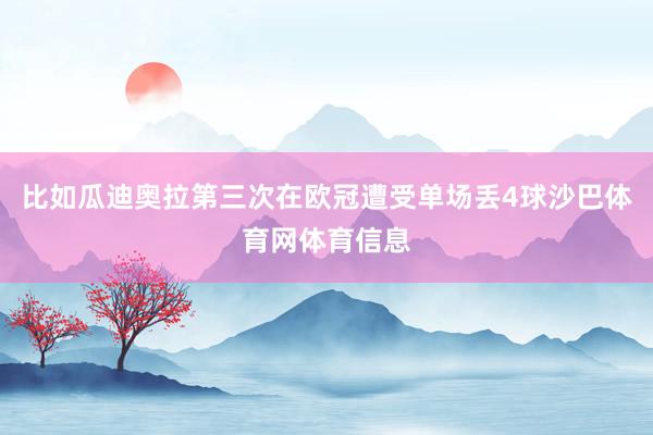 比如瓜迪奥拉第三次在欧冠遭受单场丢4球沙巴体育网体育信息