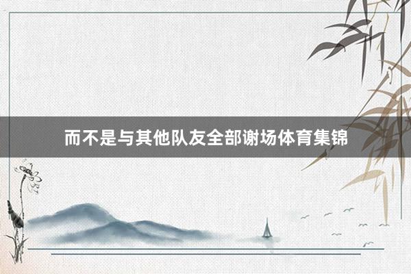 而不是与其他队友全部谢场体育集锦