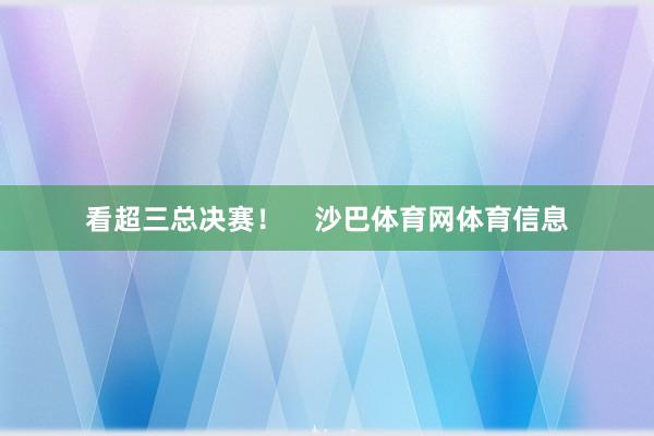 看超三总决赛！    沙巴体育网体育信息