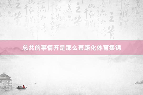 总共的事情齐是那么套路化体育集锦