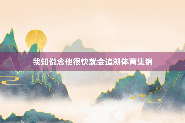 我知说念他很快就会追溯体育集锦
