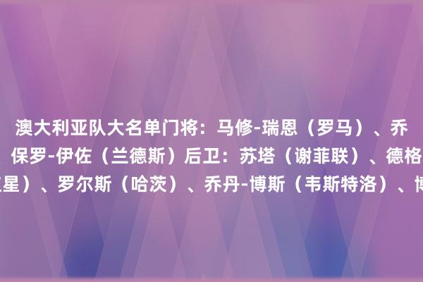 澳大利亚队大名单门将：马修-瑞恩（罗马）、乔-高奇（阿斯顿维拉）、保罗-伊佐（兰德斯）后卫：苏塔（谢