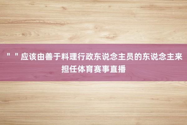 ＂＂应该由善于料理行政东说念主员的东说念主来担任体育赛事直播