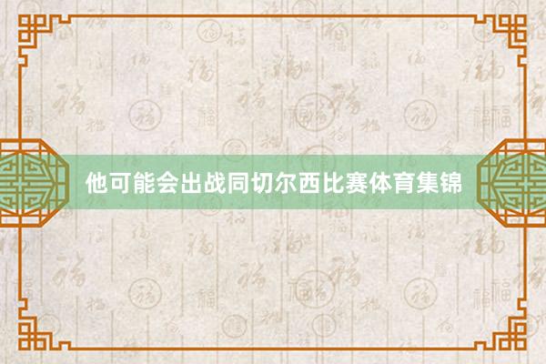 他可能会出战同切尔西比赛体育集锦
