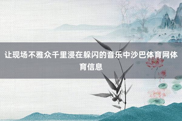 让现场不雅众千里浸在躲闪的音乐中沙巴体育网体育信息