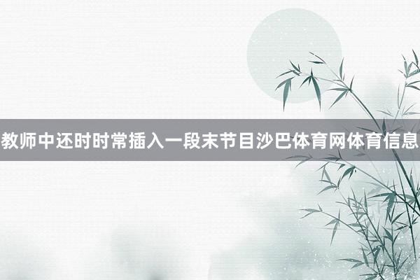 教师中还时时常插入一段末节目沙巴体育网体育信息