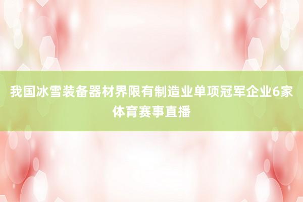 我国冰雪装备器材界限有制造业单项冠军企业6家体育赛事直播