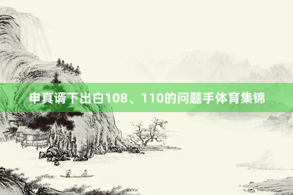 申真谞下出白108、110的问题手体育集锦