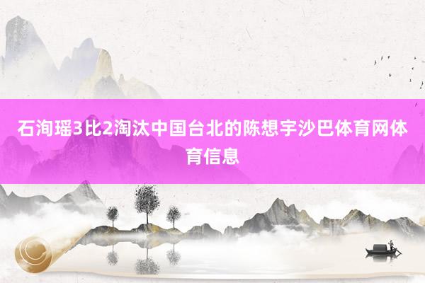石洵瑶3比2淘汰中国台北的陈想宇沙巴体育网体育信息