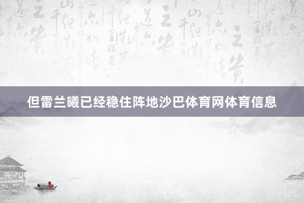 但雷兰曦已经稳住阵地沙巴体育网体育信息