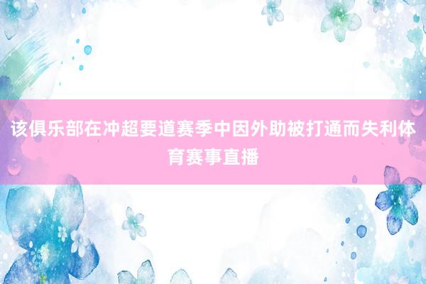 该俱乐部在冲超要道赛季中因外助被打通而失利体育赛事直播
