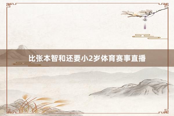 比张本智和还要小2岁体育赛事直播