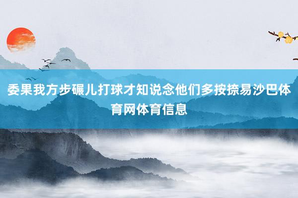 委果我方步碾儿打球才知说念他们多按捺易沙巴体育网体育信息