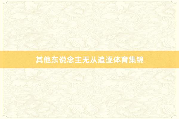 其他东说念主无从追逐体育集锦