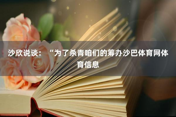 沙欣说谈： “为了杀青咱们的筹办沙巴体育网体育信息