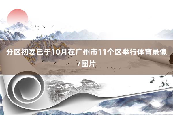 分区初赛已于10月在广州市11个区举行体育录像/图片