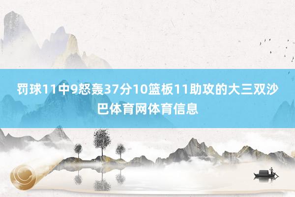 罚球11中9怒轰37分10篮板11助攻的大三双沙巴体育网体育信息