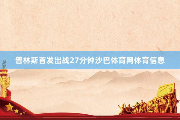普林斯首发出战27分钟沙巴体育网体育信息