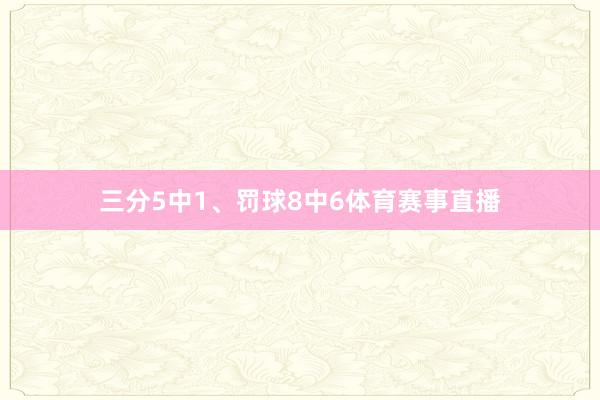 三分5中1、罚球8中6体育赛事直播