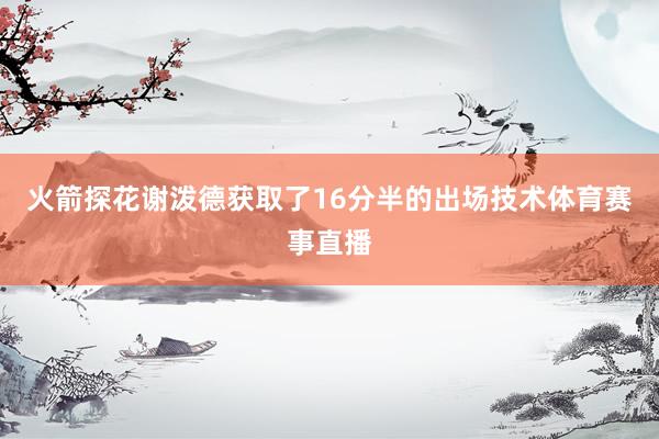 火箭探花谢泼德获取了16分半的出场技术体育赛事直播