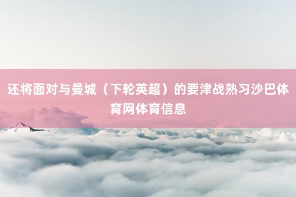 还将面对与曼城（下轮英超）的要津战熟习沙巴体育网体育信息
