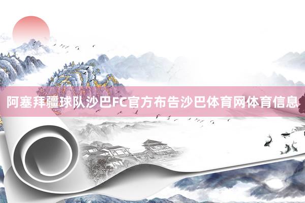 阿塞拜疆球队沙巴FC官方布告沙巴体育网体育信息