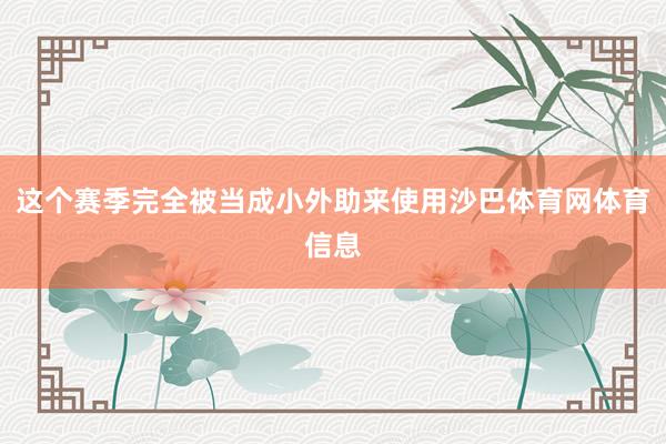 这个赛季完全被当成小外助来使用沙巴体育网体育信息