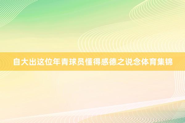 自大出这位年青球员懂得感德之说念体育集锦