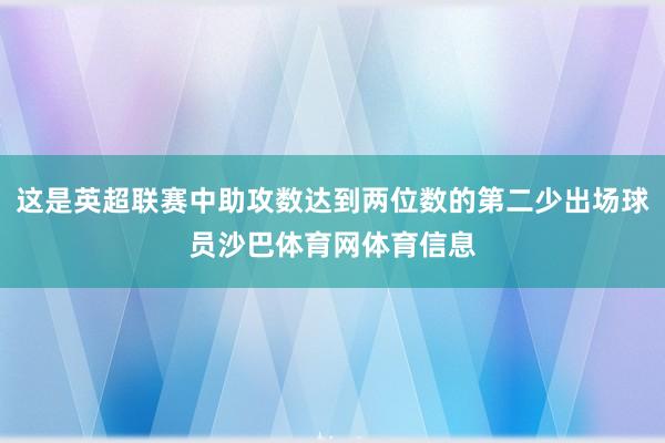 这是英超联赛中助攻数达到两位数的第二少出场球员沙巴体育网体育信息