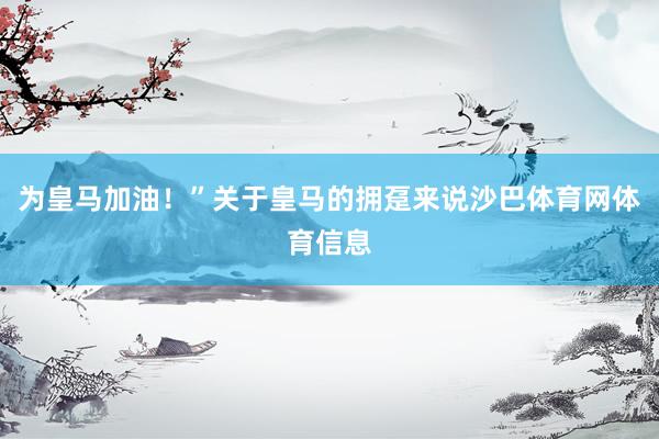 为皇马加油！”关于皇马的拥趸来说沙巴体育网体育信息