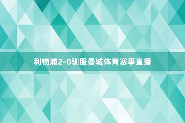 利物浦2-0驯服曼城体育赛事直播