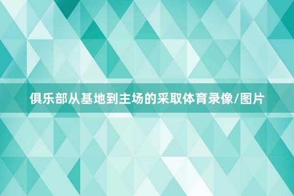 俱乐部从基地到主场的采取体育录像/图片