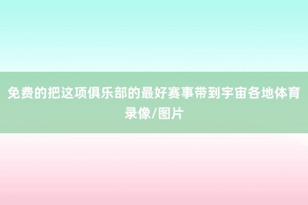 免费的把这项俱乐部的最好赛事带到宇宙各地体育录像/图片
