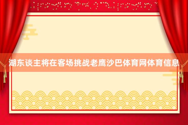 湖东谈主将在客场挑战老鹰沙巴体育网体育信息