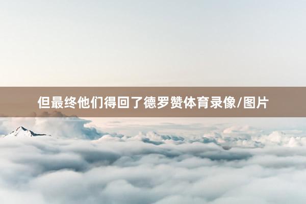 但最终他们得回了德罗赞体育录像/图片