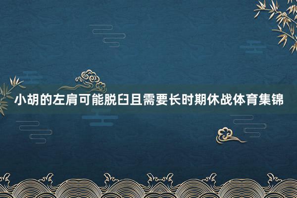 小胡的左肩可能脱臼且需要长时期休战体育集锦