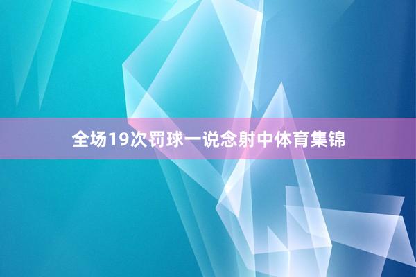 全场19次罚球一说念射中体育集锦